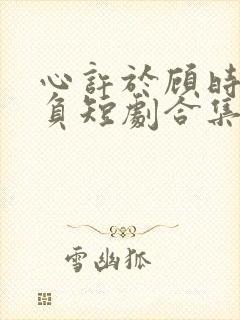 心许于顾时光不负短剧合集