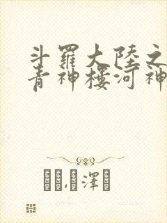 斗罗大陆之神界青神楼河神笔趣阁