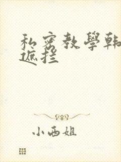 私密教学韩漫无遮拦