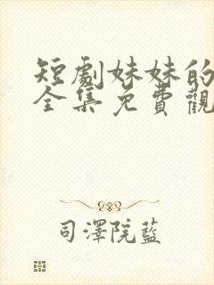 短剧妹妹的秘密全集免费观看高清