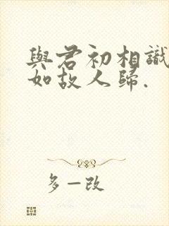 与君初相识,犹如故人归.