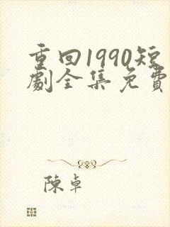 重回1990短剧全集免费观看60集