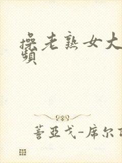 操老熟女大逼视频