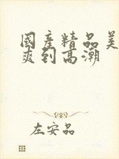 国产精品美女被爽到高潮