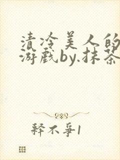 清冷美人的神奇游戏by.抹茶冰沙小说