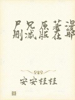 尸兄原著漫画未删减版在哪看啊