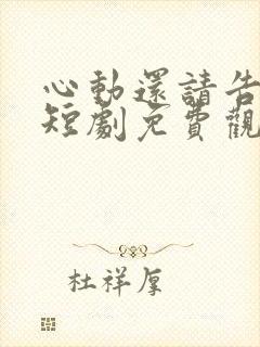 心动还请告诉我短剧免费观看
