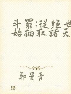 斗罗:从绝世开始抽取诸天