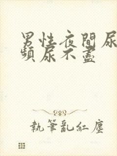 男性夜间尿急尿频尿不尽