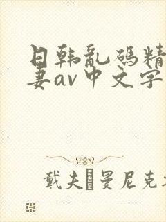 日韩乱码精品人妻av中文字幕