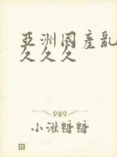 亚洲国产乱码久久久久