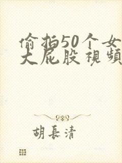 偷拍50个女厕大屁股视频