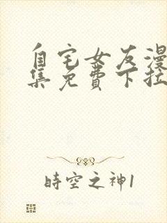 自宅女友漫画全集免费下拉式