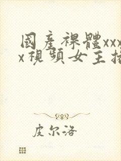国产裸体xxxx视频女主播