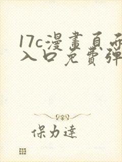 17c漫画页面入口免费弹窗在哪