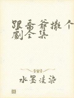 跟乔爷撒个娇短剧全集