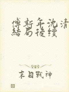 傅斯年沈清欢大结局后续