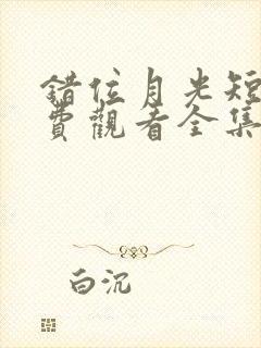 错位月光短剧免费观看全集高清版