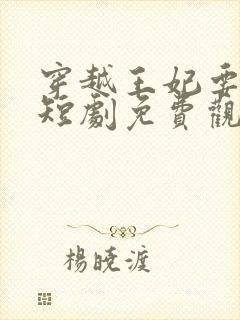 穿越王妃要休夫短剧免费观看全集