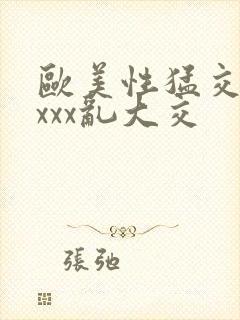 欧美性猛交ⅹxxxx乱大交