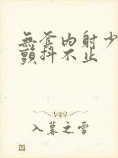 无套内射少妇狂颤抖不止