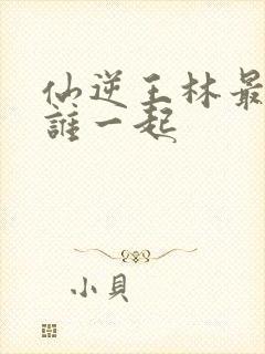 仙逆王林最后和谁一起