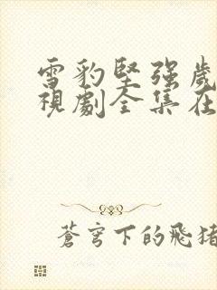 雪豹坚强岁月电视剧全集在线播放