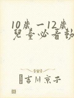 10岁一12岁儿童必看动画片