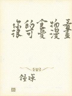 你的食物看起来很可爱漫画封面