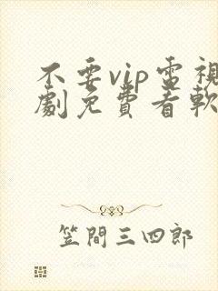 不要vip电视剧免费看软件