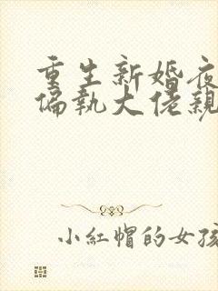 重生新婚夜,被偏执大佬亲疯了全本