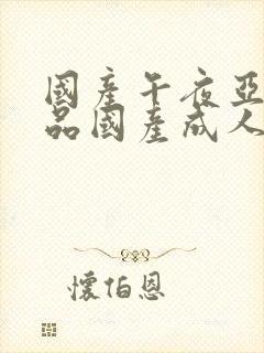 国产午夜亚洲精品国产成人av