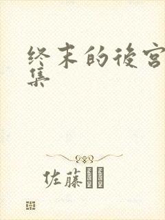 终末的后宫第二集