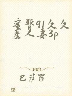 蜜臀91久久国产人妻3p