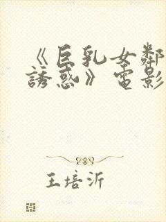 《巨乳女邻居の诱惑》电影