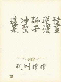 这冲师逆徒才不是圣子漫画在线看