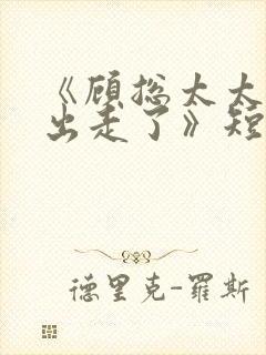 《顾总太太离家出走了》短剧