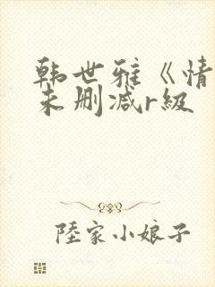 韩世雅《情事》未删减r级