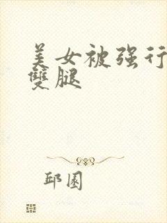 美女被强行扒开双腿