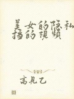 美女的隐私无遮挡的视频