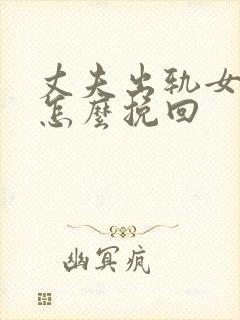 丈夫出轨女人该怎么挽回