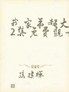 我家弟超大动漫2集免费观看第1季全集