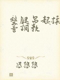 双腿吊起揉捏花蒂调教