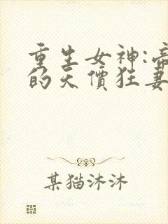 重生女神:帝少的天价狂妻小说
