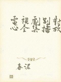 电视剧别对我动心全集播放免费观看