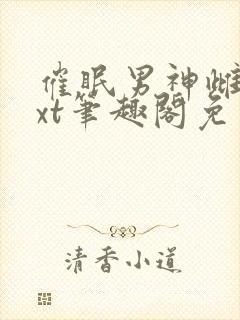 催眠男神雌堕txt笔趣阁免费