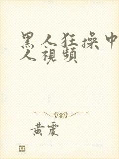 黑人狂操中国女人视频