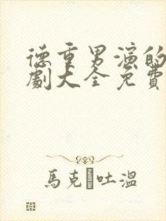 德重男演的电视剧大全免费观看