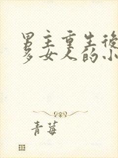 男主重生后有很多女人的小说