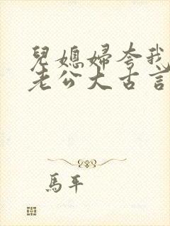 儿媳妇夸我比她老公大古言